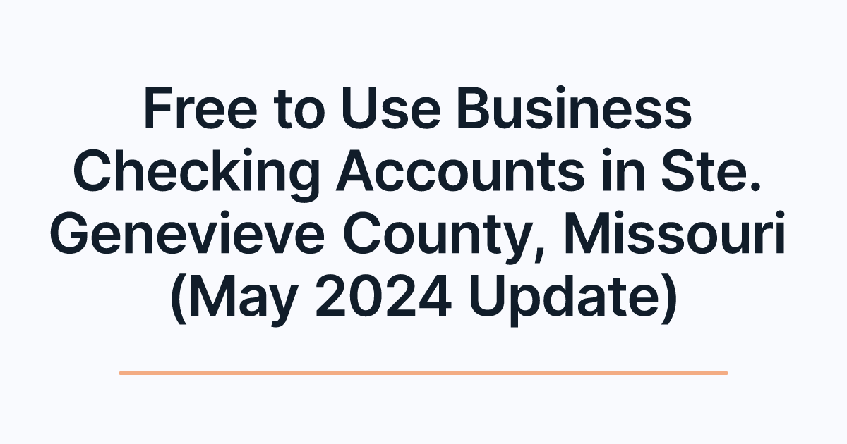 Free to Use Business Checking Accounts in Ste. Genevieve County, Missouri (May 2024 Update)